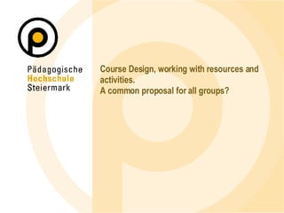 Course Design, working with resources and activities. A common proposal for all groups? 