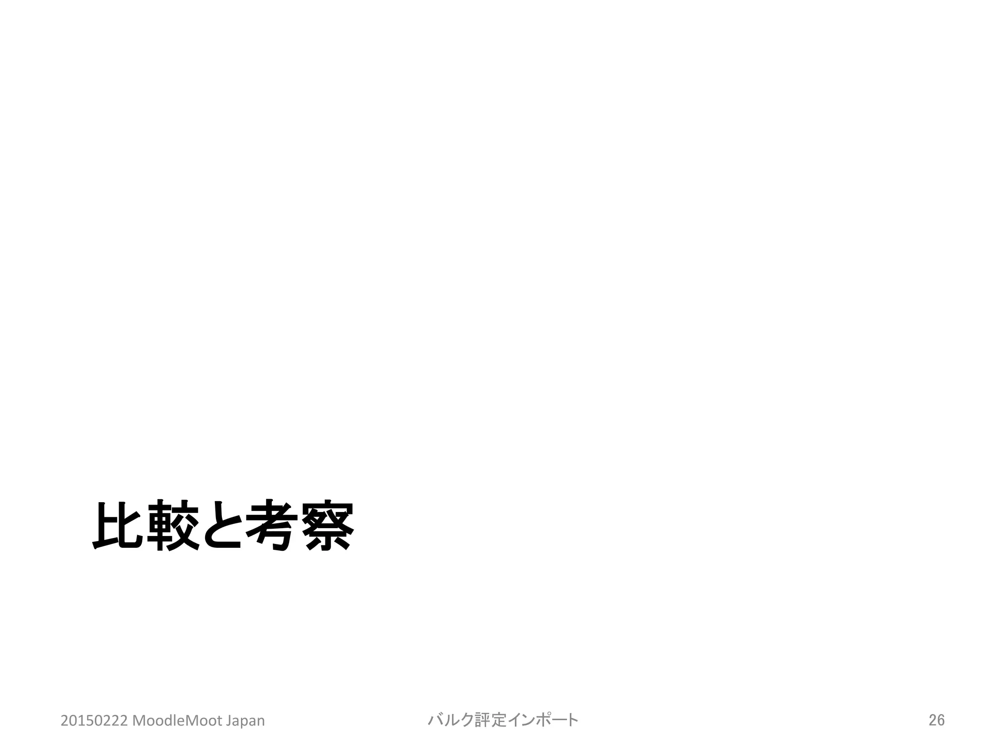 比較と考察	
20150222	
  MoodleMoot	
  Japan	
 バルク評定インポート	
 26	
 