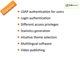 LDAP authentication for users Login authentication Different access privileges Statistics generation  Intuitive theme selection  Multilingual software Video publishing  Features 