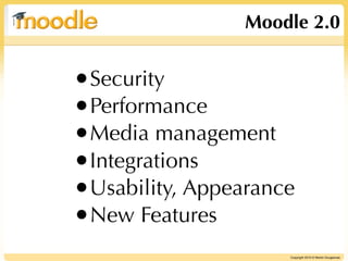 Moodle 2.0


•Security
•Performance
•Media management
•Integrations
•Usability, Appearance
•New Features
                     Copyright 2010 © Martin Dougiamas
 
