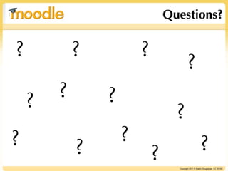 Questions?


?           ?           ?
                                         ?
    ?   ?       ?
                                  ?
?                   ?                                 ?
            ?               ?     Copyright 2011 © Martin Dougiamas CC BY-NC
 