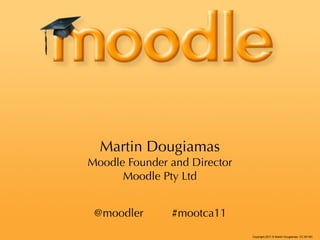Martin Dougiamas
Moodle Founder and Director
      Moodle Pty Ltd


 @moodler      #mootca11
                              Copyright 2011 © Martin Dougiamas CC BY-NC
 