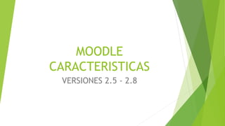 MOODLE 
CARACTERISTICAS 
VERSIONES 2.5 - 2.8 
 