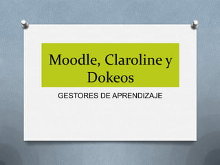 Moodle, Claroline y
Dokeos
GESTORES DE APRENDIZAJE
 
