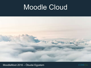 Moodle Cloud
MoodleMoot 2016 – Óbudai Egyetem
 