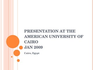 PRESENTATION AT THE AMERICAN UNIVERSITY OF CAIRO  JAN 2009 ,[object Object]