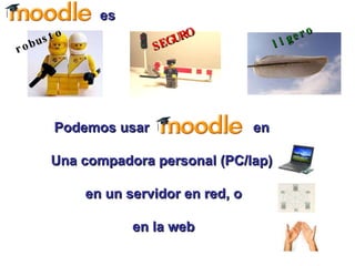 Podemos usar  en  Una compadora personal (PC/lap)  en un servidor en red, o en la web SEGURO ligero es robusto 