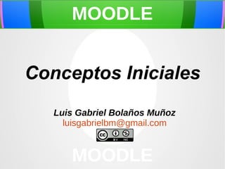 MOODLE

Conceptos Iniciales
Luis Gabriel Bolaños Muñoz
luisgabrielbm@gmail.com

MOODLE

 
