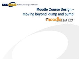 Moodle Course Design –
moving beyond 'dump and pump'
Mark Bailye
Senior Consultant, NetSpot
MoodleMoot , Melbourne 2013
 