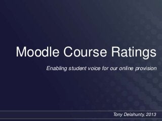 Moodle Course Ratings
Enabling student voice for our online provision
Tony Delahunty, 2013
 