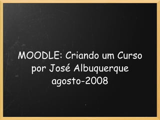 MOODLE: Criando um Curso por José Albuquerque agosto-2008 