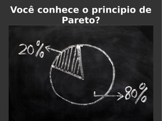 Você conhece o principio de
Pareto?
 