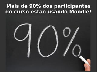 Mais de 90% dos participantes
do curso estão usando Moodle!
 
