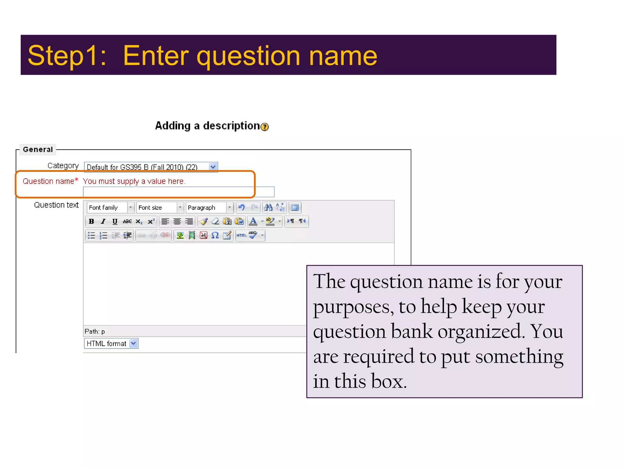 Step1: Enter question nameThe question name is for your purposes, to help keep your question bank organized. You are required to put something in this box.
