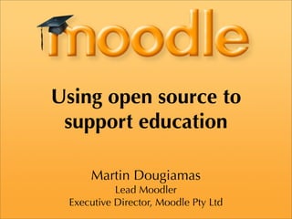 Using open source to
 support education

     Martin Dougiamas
           Lead Moodler
 Executive Director, Moodle Pty Ltd
 