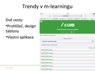 Trendy v m-learningu
Dvě cesty:
•Prohlížeč, design
šablony
•Vlastní aplikace
17. 5. 2016 16
 