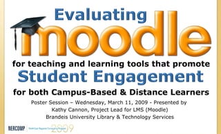 for teaching and learning tools that promote for both Campus-Based & Distance Learners Poster Session – Wednesday, March 11, 2009 - Presented by  Kathy Cannon, Project Lead for LMS (Moodle) Brandeis University Library & Technology Services 