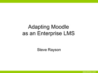 Adapting Moodleas an Enterprise LMS Steve Rayson 
