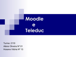 Moodle   e Teleduc Turma: 2110 Aléxis Oliveira Nº 01 Hosana Vitória Nº 13 