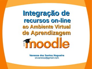 Integração de
recursos on-line
ao Ambiente Virtual
de Aprendizagem


  Vanessa dos Santos Nogueira
      snvanessa@gmail.com
 