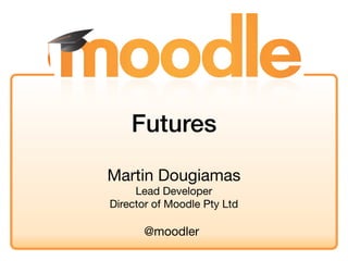 Futures

Martin Dougiamas
     Lead Developer
Director of Moodle Pty Ltd

      @moodler
 