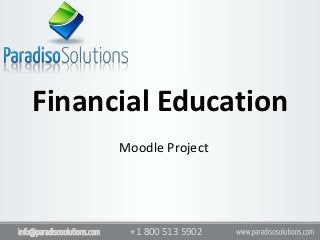Financial Education
                             Moodle Project




info@paradisosolutions.com    +1 800 513 5902
 