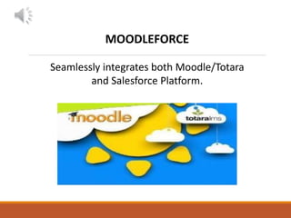 MOODLEFORCE
Seamlessly integrates both Moodle/Totara
and Salesforce Platform.
 