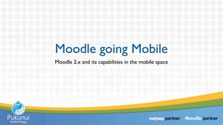 Moodle going Mobile
Moodle 2.x and its capabilities in the mobile space
 