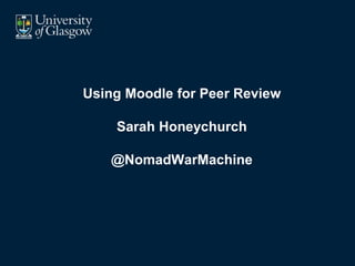 Using Moodle for Peer Review
Sarah Honeychurch
@NomadWarMachine
 