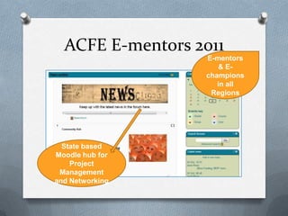 ACFE E-mentors 2011
                  E-mentors
                      & E-
                  champions
                     in all
                   Regions




  State based
Moodle hub for
    Project
 Management
and Networking
 