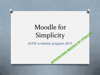 Moodle for
   Simplicity
ACFE e-mentor program 2011
 