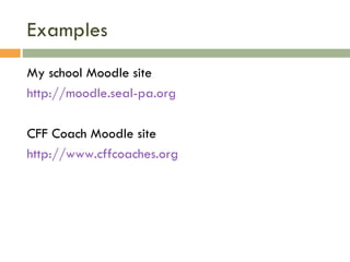 Examples My school Moodle site http://moodle.seal-pa.org CFF Coach Moodle site http://www.cffcoaches.org 