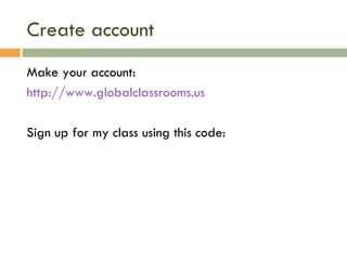 Create account Make your account: http://globalclassroom.us Sign up for my class using this code: 