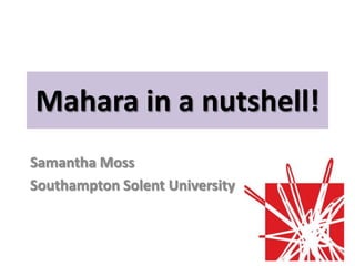 Mahara in a nutshell!
Samantha Moss
Southampton Solent University
 