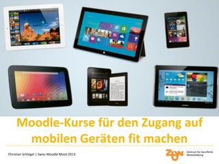 Moodle-Kurse für den Zugang auf
mobilen Geräten fit machen
Christian Schlegel | Swiss Moodle Moot 2013
 
