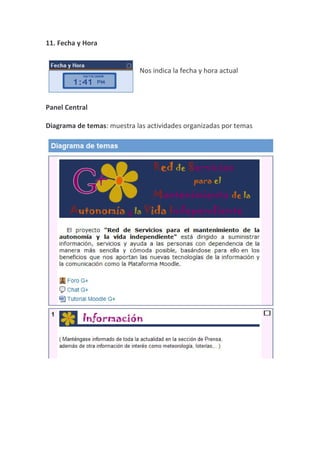11. Fecha y Hora


                             Nos indica la fecha y hora actual



Panel Central

Diagrama de temas: muestra las actividades organizadas por temas
 