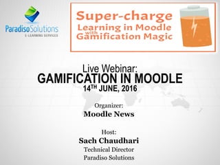 Live Webinar:
GAMIFICATION IN MOODLE
14TH JUNE, 2016
Organizer:
Moodle News
Host:
Sach Chaudhari
Technical Director
Paradiso Solutions
 