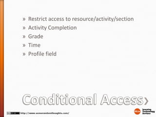 » Restrict access to resource/activity/section
» Activity Completion
» Grade
» Time
» Profile field
 