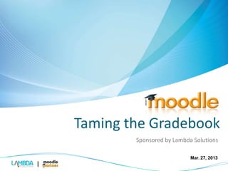 Taming the Gradebook 
Sponsored by Lambda Solutions 
Mar. 27, 2013 
 