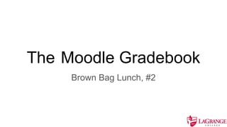 The Moodle Gradebook
Brown Bag Lunch, #2
 