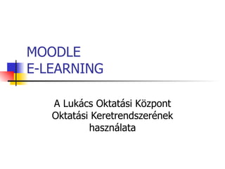 MOODLE  E-LEARNING A Lukács Oktatási Központ Oktatási Keretrendszerének használata 