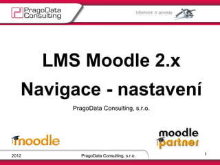 2012 PragoData Consulting, s.r.o. PragoData Consulting, s.r.o. PragoData Consulting, s.r.o. PragoData Consulting, s.r.o. LMS  Moodle  2.x Navigace - nastavení 