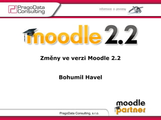 PragoData Consulting, s.r.o.
Změny ve verzi Moodle 2.2
Bohumil Havel
 