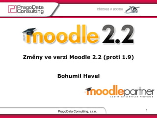 Změny ve verzi Moodle 2.2 (proti 1.9)


           Bohumil Havel




           PragoData Consulting, s.r.o.   1
 