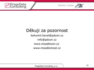 Děkuji za pozornost
bohumil.havel@pdcon.cz
info@pdcon.cz
www.moodlecon.cz
www.moodlemoot.cz

PragoData Consulting, s.r.o.

10

 