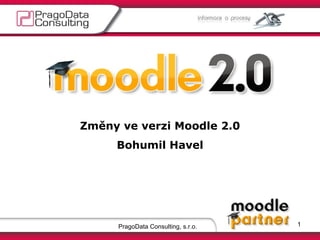 PragoData Consulting, s.r.o. 1 Změny ve verzi Moodle 2.0 Bohumil Havel 
