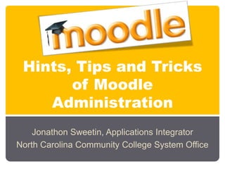 Hints, Tips and Tricks
       of Moodle
    Administration
    Jonathon Sweetin, Applications Integrator
North Carolina Community College System Office
 