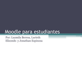 Moodle para estudiantes
Por: Luzmila Berroa, Lurieth
Elizondo y Jonathan Espinosa
 