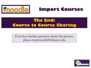 Import Courses

        The End:
Course to Course Sharing

If you have further questions about this process,
       please...