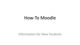 How-To Moodle
Information for New Students
 